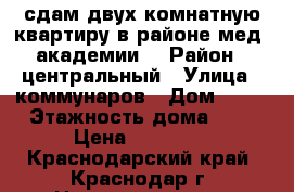 сдам двух комнатную квартиру в районе мед. академии  › Район ­ центральный › Улица ­ коммунаров › Дом ­ 19 › Этажность дома ­ 2 › Цена ­ 16 000 - Краснодарский край, Краснодар г. Недвижимость » Квартиры аренда   
